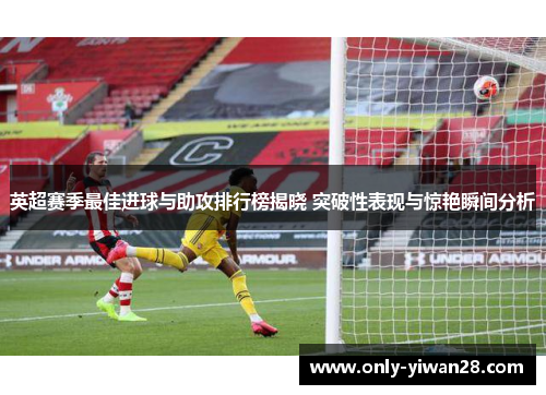 英超赛季最佳进球与助攻排行榜揭晓 突破性表现与惊艳瞬间分析 英超赛季最佳进球与助攻排行榜揭晓 突破性表现与惊艳瞬间分析