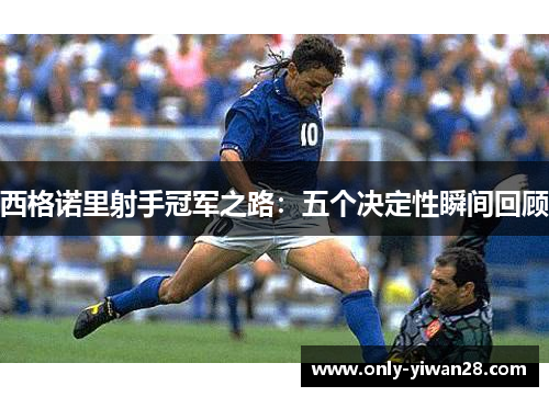 西格诺里射手冠军之路：五个决定性瞬间回顾