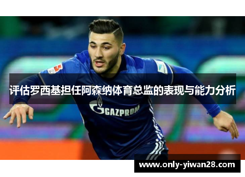 评估罗西基担任阿森纳体育总监的表现与能力分析
