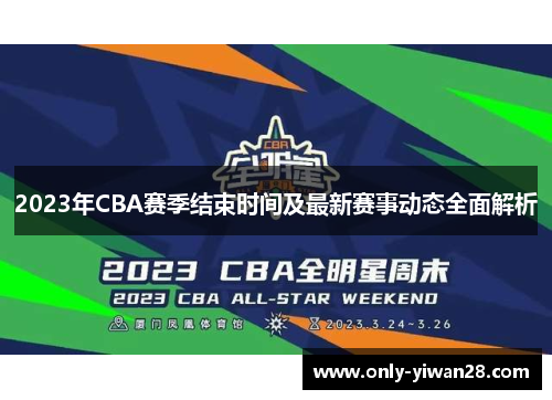 2023年CBA赛季结束时间及最新赛事动态全面解析 2023年CBA赛季结束时间及最新赛事动态全面解析