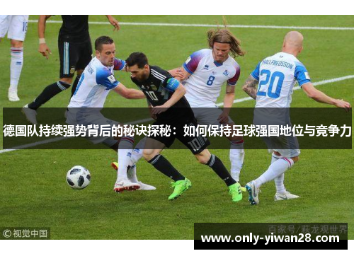 德国队持续强势背后的秘诀探秘：如何保持足球强国地位与竞争力