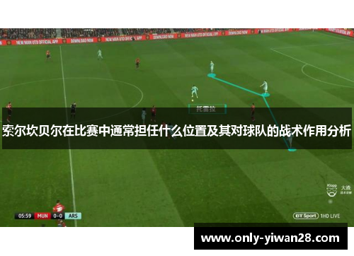 索尔坎贝尔在比赛中通常担任什么位置及其对球队的战术作用分析