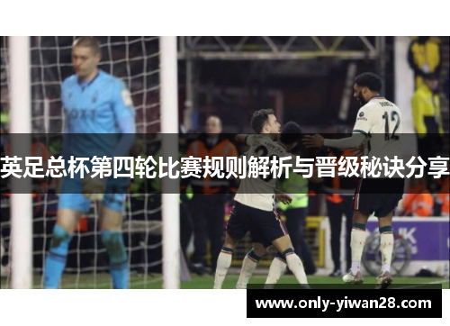 英足总杯第四轮比赛规则解析与晋级秘诀分享