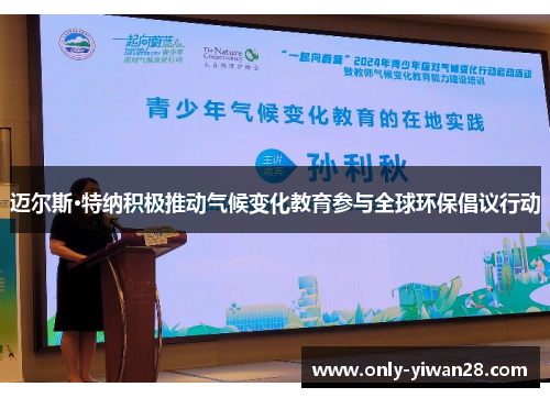 迈尔斯·特纳积极推动气候变化教育参与全球环保倡议行动 迈尔斯·特纳积极推动气候变化教育参与全球环保倡议行动