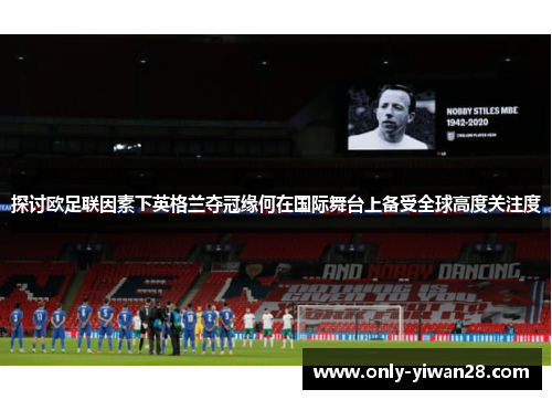 探讨欧足联因素下英格兰夺冠缘何在国际舞台上备受全球高度关注度